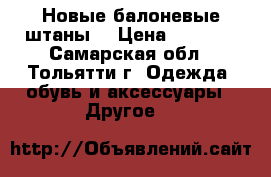 Новые балоневые штаны  › Цена ­ 1 990 - Самарская обл., Тольятти г. Одежда, обувь и аксессуары » Другое   